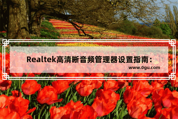 Realtek高清晰音频管理器设置指南：最佳配置分享