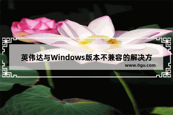 英伟达与Windows版本不兼容的解决方案   解决英伟达显卡与Windows版本不兼容的问题