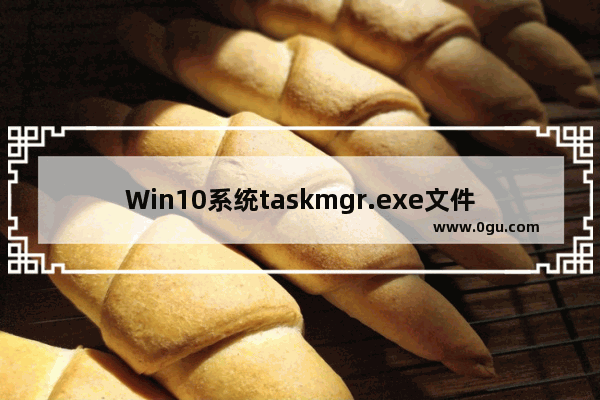 Win10系统taskmgr.exe文件应用程序错误：一站式解决方案