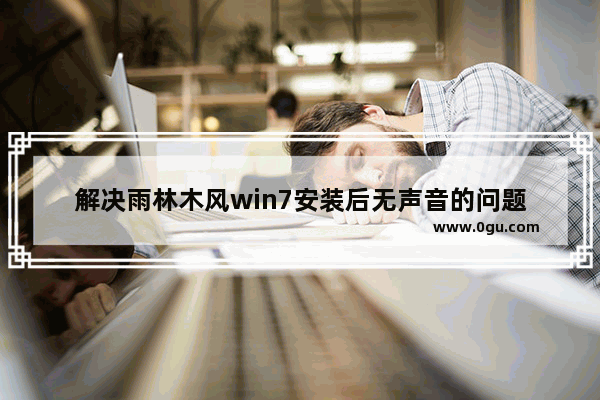 解决雨林木风win7安装后无声音的问题