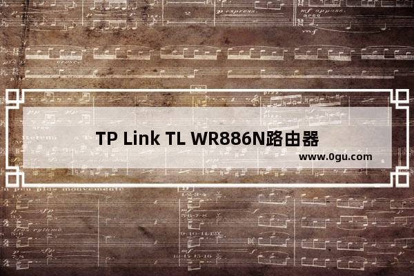 TP Link TL WR886N路由器怎么设置？TP Link TL WR886N路由器设置使用方法图文教程