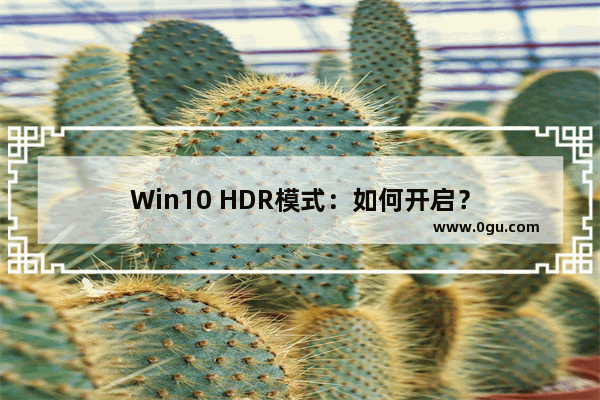 Win10 HDR模式：如何开启？