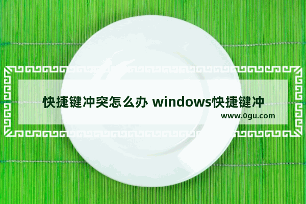 快捷键冲突怎么办 windows快捷键冲突