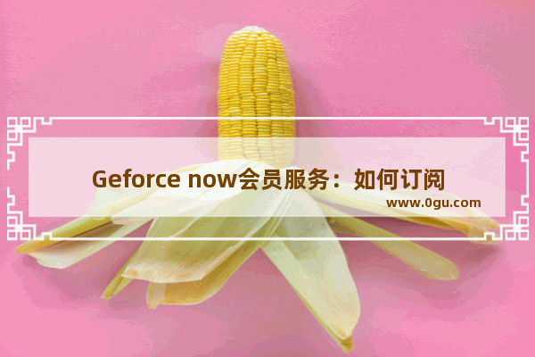 Geforce now会员服务：如何订阅？