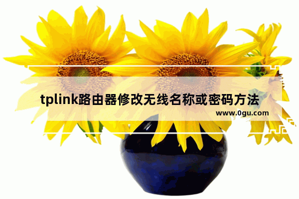 tplink路由器修改无线名称或密码方法