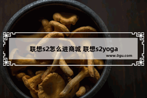 联想s2怎么进商城 联想s2yoga