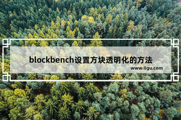 blockbench设置方块透明化的方法 blockbench怎么设置方块透明化