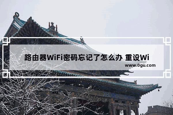 路由器WiFi密码忘记了怎么办 重设WiFi密码方法【步骤教程】