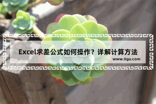 Excel求差公式如何操作？详解计算方法！