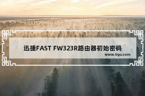 迅捷FAST FW323R路由器初始密码是什么？