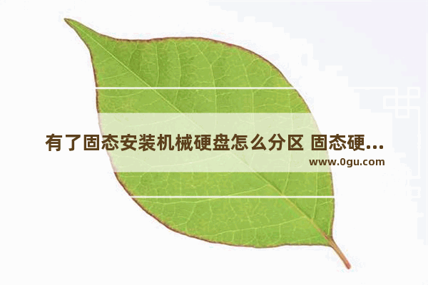 有了固态安装机械硬盘怎么分区 固态硬盘安装后机械硬盘还有用吗