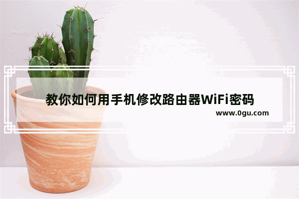 教你如何用手机修改路由器WiFi密码