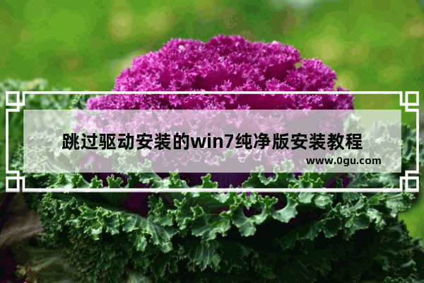 跳过驱动安装的win7纯净版安装教程