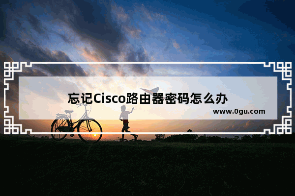 忘记Cisco路由器密码怎么办