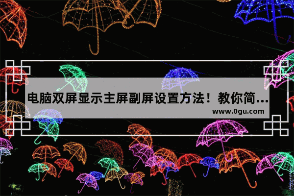 电脑双屏显示主屏副屏设置方法！教你简单易懂的操作步骤！