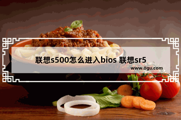 联想s500怎么进入bios 联想sr550进入bios