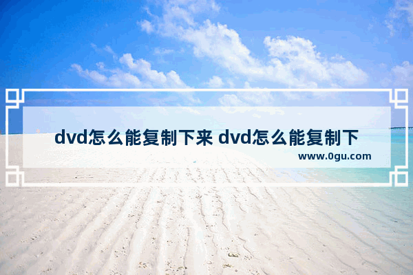 dvd怎么能复制下来 dvd怎么能复制下来文件