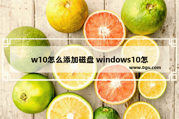 w10怎么添加磁盘 windows10怎么添加磁盘