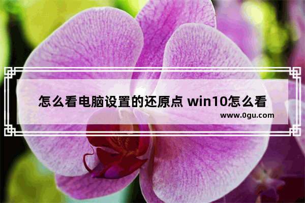 怎么看电脑设置的还原点 win10怎么看还原点