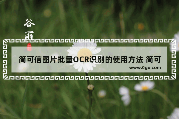 简可信图片批量OCR识别的使用方法 简可信图片批量OCR识别怎么使用