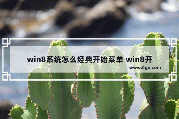 win8系统怎么经典开始菜单 win8开始菜单经典模式