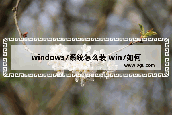 windows7系统怎么装 win7如何安装系统