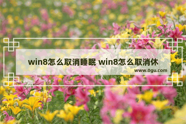 win8怎么取消睡眠 win8怎么取消休眠