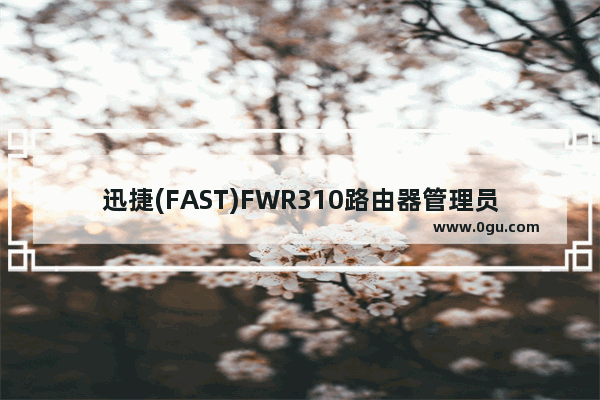 迅捷(FAST)FWR310路由器管理员密码是什么