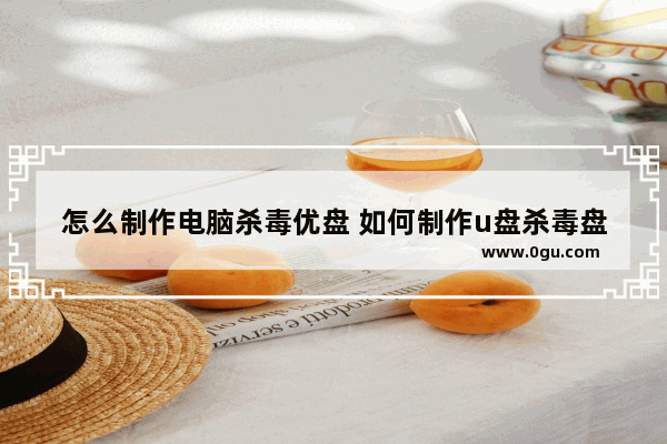 怎么制作电脑杀毒优盘 如何制作u盘杀毒盘