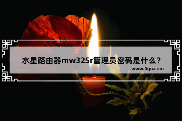 水星路由器mw325r管理员密码是什么？