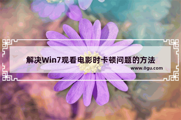 解决Win7观看电影时卡顿问题的方法