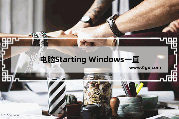 电脑Starting Windows一直没反应？这里有解决方法！