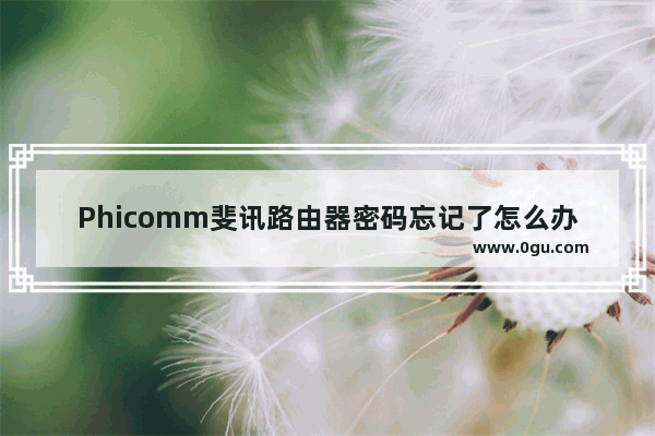 Phicomm斐讯路由器密码忘记了怎么办？(忘记Phicomm斐济路由器密码怎么办？)