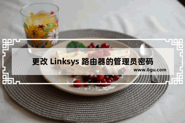 更改 Linksys 路由器的管理员密码