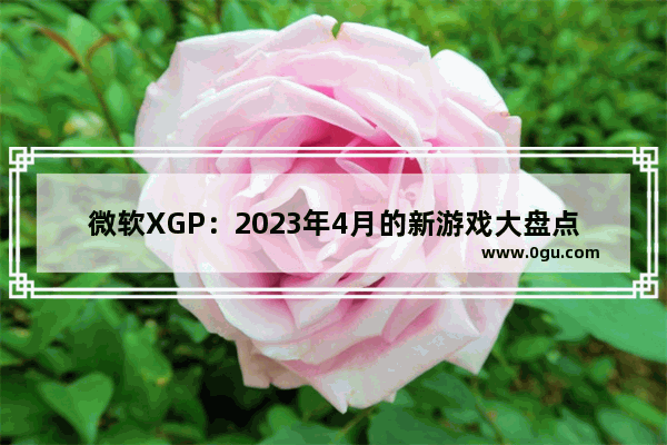 微软XGP：2023年4月的新游戏大盘点