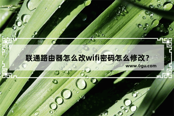 联通路由器怎么改wifi密码怎么修改？