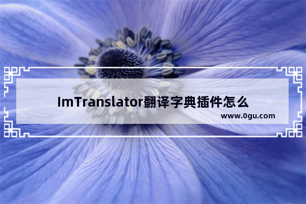 ImTranslator翻译字典插件怎么使用 ImTranslator翻译字典插件的使用方法