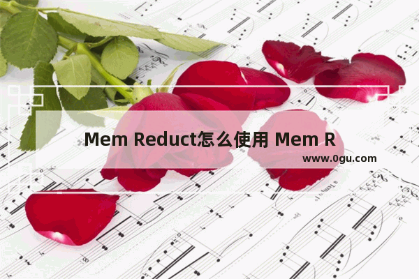 Mem Reduct怎么使用 Mem Reduct的使用方法