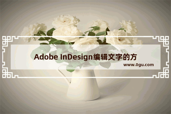 Adobe InDesign编辑文字的方法 Adobe InDesign怎么编辑文字