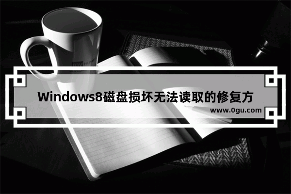 Windows8磁盘损坏无法读取的修复方法