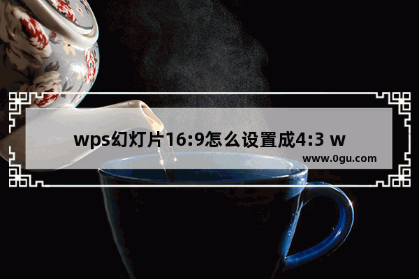 wps幻灯片16:9怎么设置成4:3 wps幻灯片16:9设置成4:3的方法