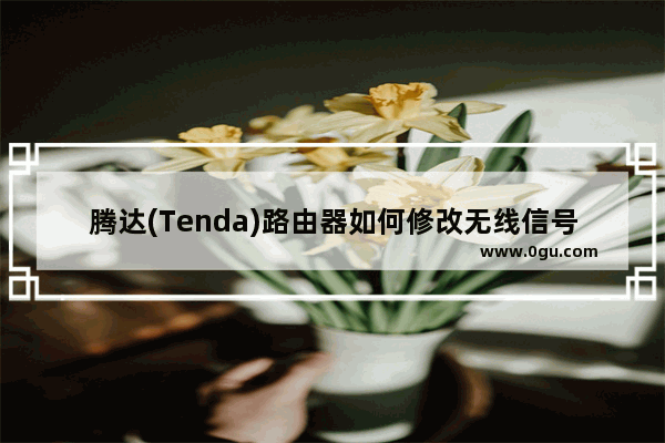 腾达(Tenda)路由器如何修改无线信号名称及无线密码？(Tenda路由器如何修改无线信号名称和无线密码？)