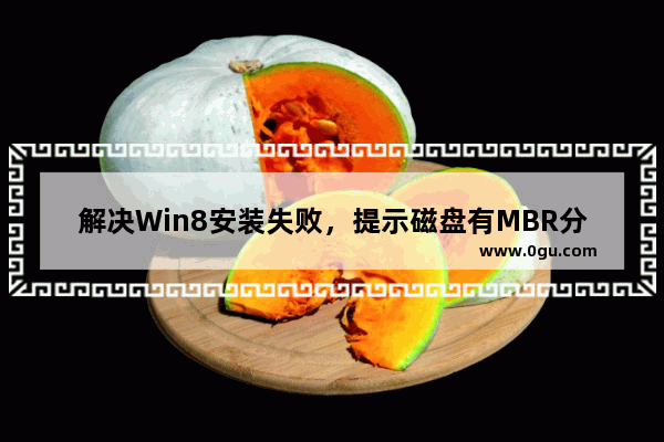 解决Win8安装失败，提示磁盘有MBR分区表的方法