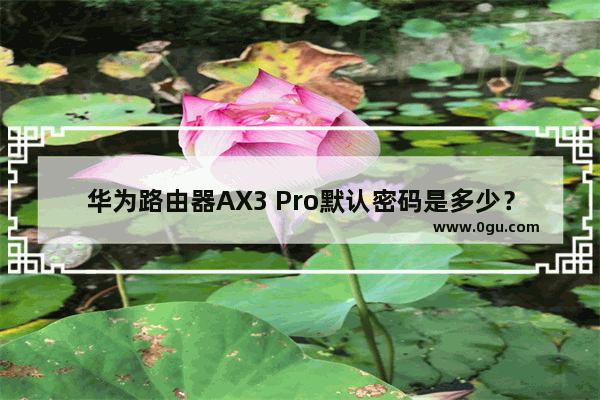 华为路由器AX3 Pro默认密码是多少？