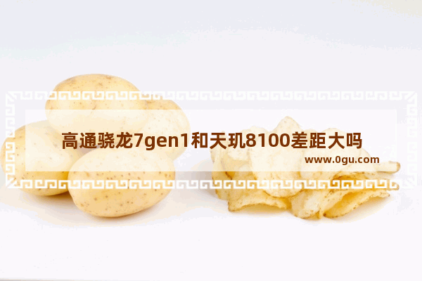 高通骁龙7gen1和天玑8100差距大吗？详细对比解析！