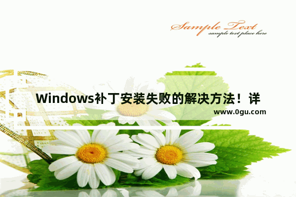 Windows补丁安装失败的解决方法！详细步骤教你解决问题！