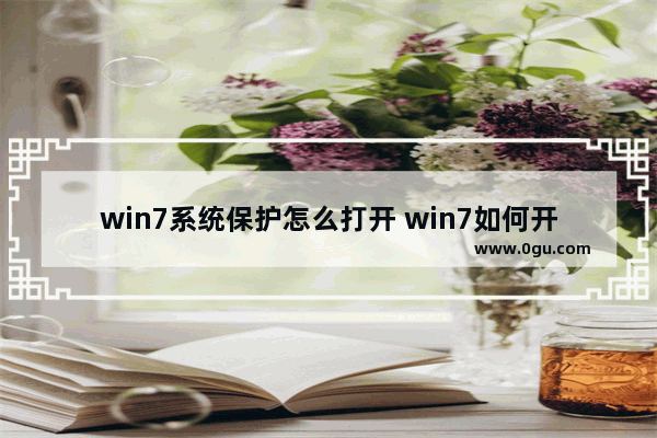 win7系统保护怎么打开 win7如何开启系统保护