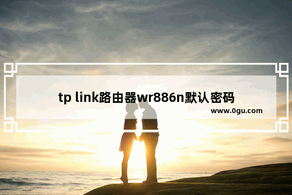 tp link路由器wr886n默认密码(tplinkwr886n密码)