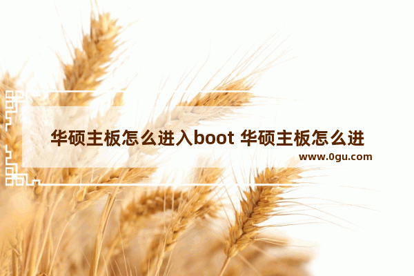 华硕主板怎么进入boot 华硕主板怎么进入pE系统