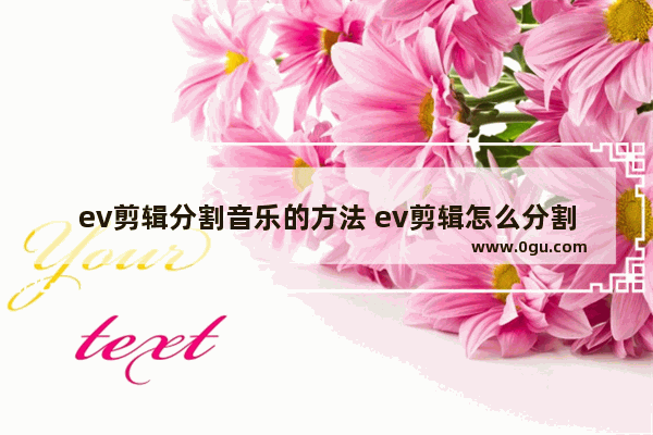 ev剪辑分割音乐的方法 ev剪辑怎么分割音乐